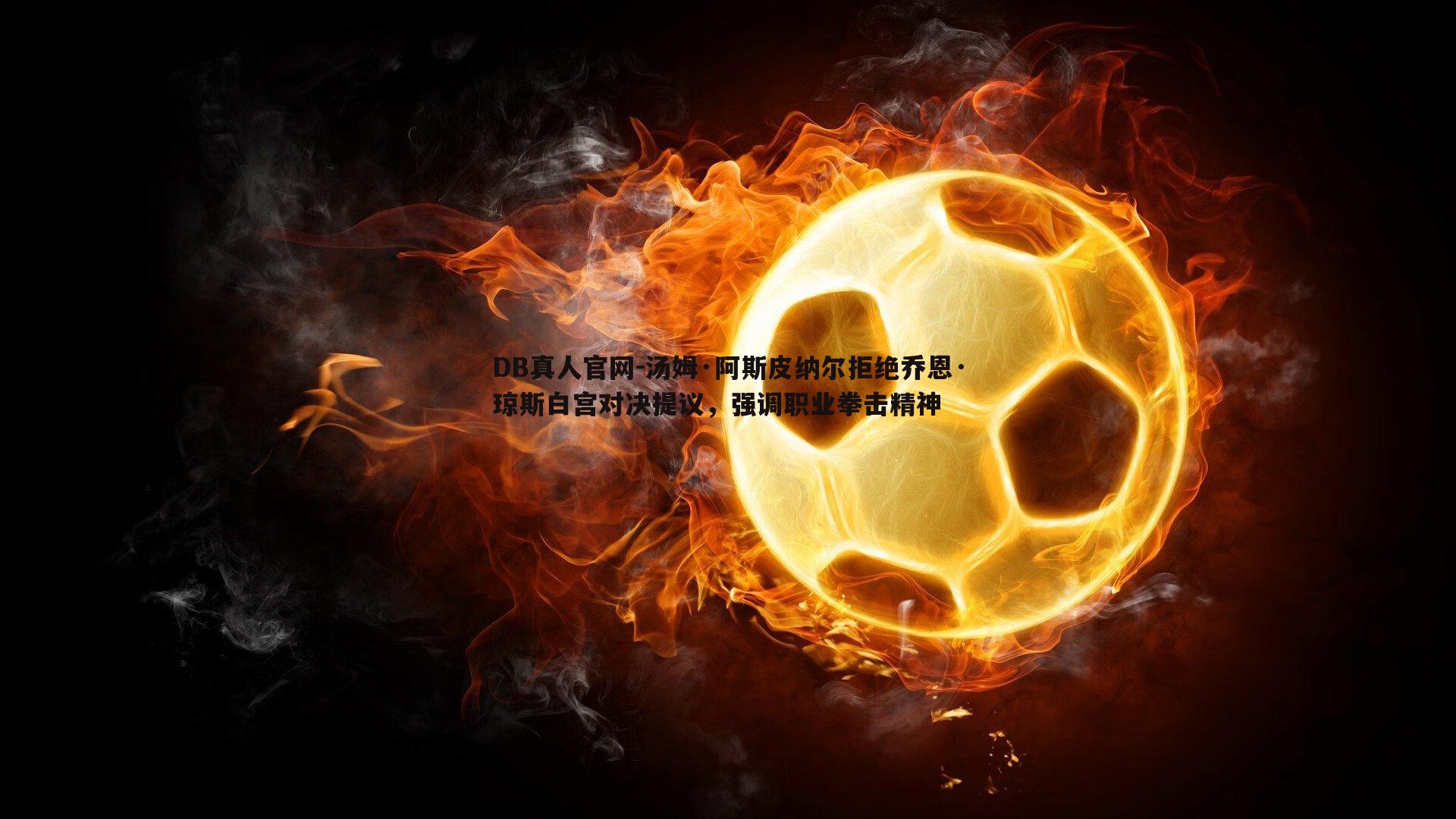 汤姆·阿斯皮纳尔拒绝乔恩·琼斯白宫对决提议,强调职业拳击精神